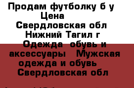 Продам футболку б/у › Цена ­ 70 - Свердловская обл., Нижний Тагил г. Одежда, обувь и аксессуары » Мужская одежда и обувь   . Свердловская обл.